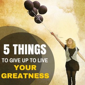 5 Things To Give Up To Live Your Greatness Post