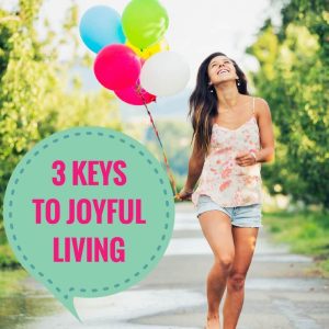 3 Keys To Joyful Living Post Image