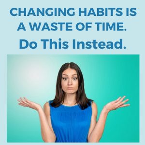 Changing Habits Is A Waste Of Time Do This Instead Post Image