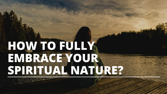 How to fully embrace your spiritual nature