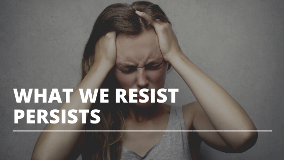 What We Resist Persists