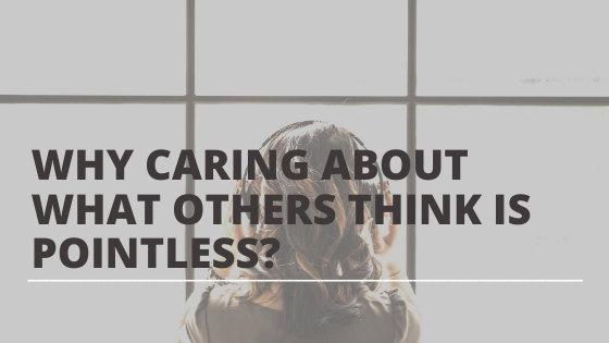 Why caring about what others think is pointless